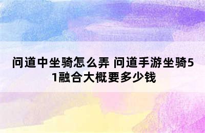 问道中坐骑怎么弄 问道手游坐骑5+1融合大概要多少钱